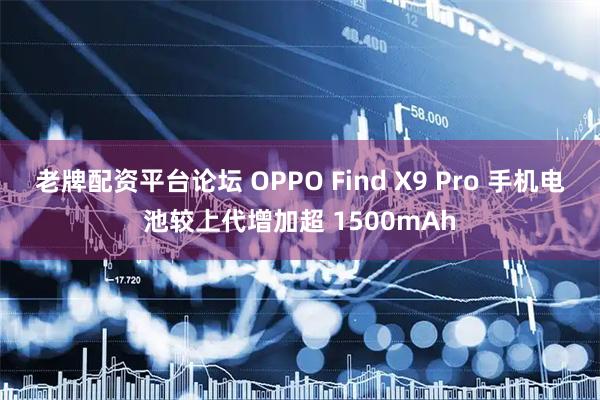 老牌配资平台论坛 OPPO Find X9 Pro 手机电池较上代增加超 1500mAh