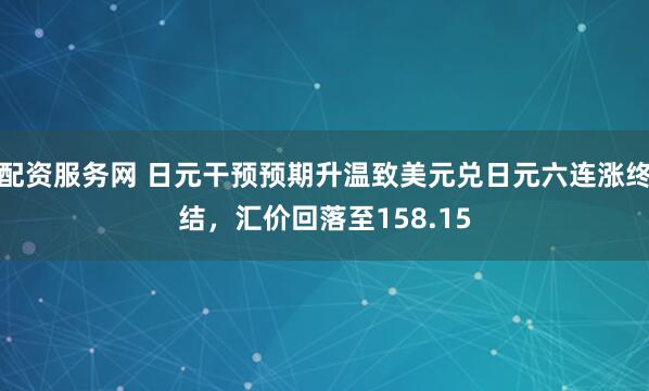 配资服务网 日元干预预期升温致美元兑日元六连涨终结，汇价回落至158.15