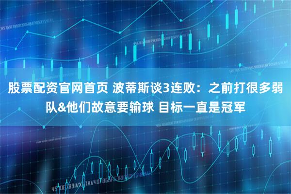 股票配资官网首页 波蒂斯谈3连败：之前打很多弱队&他们故意要输球 目标一直是冠军