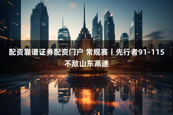 配资靠谱证券配资门户 常规赛丨先行者91-115不敌山东高速
